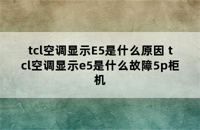 tcl空调显示E5是什么原因 tcl空调显示e5是什么故障5p柜机